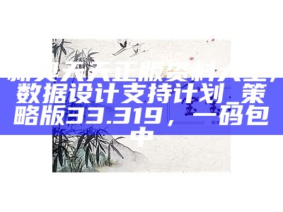 新奥天天正版资料大全,数据设计支持计划_策略版33.319，一码包中