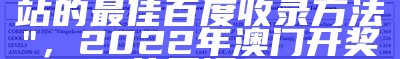 "安全解析策略：txt网站的最佳百度收录方法"，2022年澳门开奖结果记录