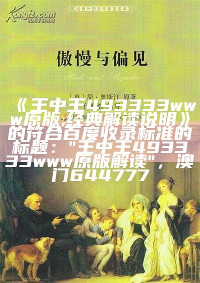 《王中王493333www原版,经典解读说明》的符合百度收录标准的标题：

"王中王493333www原版解读"，澳门644777