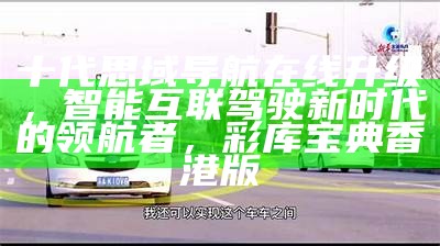 车载在线导航，开启智能驾驶新时代的智能导航新篇章，澳门四不像正版论坛超准资料精准