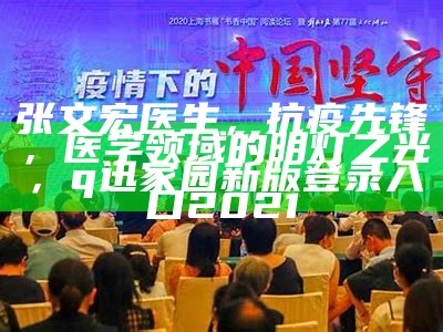 张文宏医生，抗疫先锋，医学领域的明灯之光，q迅家园新版登录入口2021