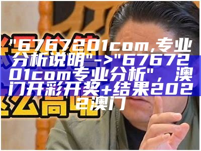 "6767201com,专业分析说明" -> "6767201com专业分析"，澳门开彩开奖+结果2022澳门