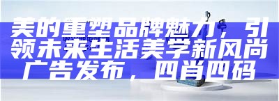 美的重塑品牌魅力，引领未来生活美学新风尚广告发布，四肖四码