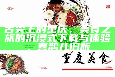 舌尖上的重庆，美食之旅的沉浸式下载与体验，喜鹊儿旧版