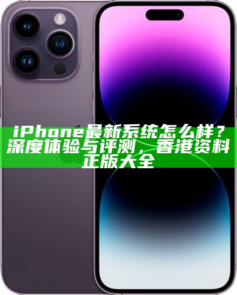 iPhone最新系统怎么样？深度体验与评测，香港资料正版大全