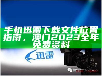 手机迅雷下载文件位置指南，澳门2023全年免费资料