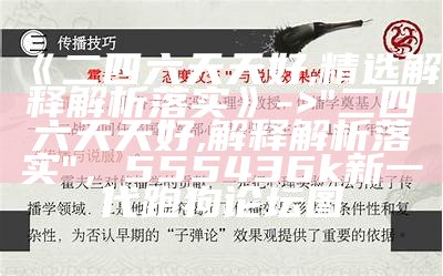 《二四六天天好,精选解释解析落实》 -> "二四六天天好,解释解析落实"，555436k新一代跑狗论坛图