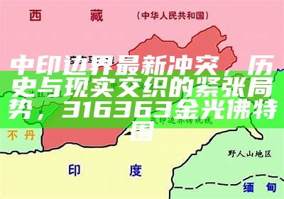 中印边界最新冲突，历史与现实交织的紧张局势，316363金光佛特围