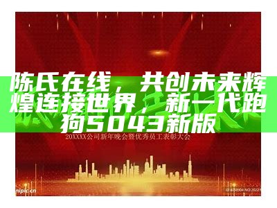 陈氏在线，共创未来辉煌连接世界，新一代跑狗5043新版