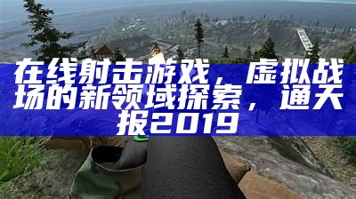 在线射击游戏，虚拟战场的新领域探索，通天报2019