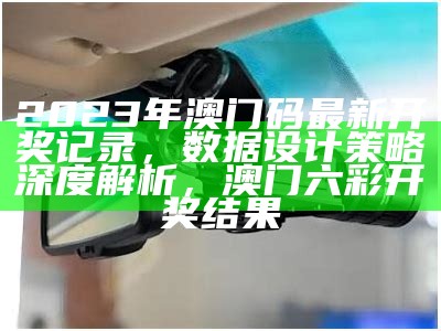 2023年澳门码最新开奖记录，数据设计策略深度解析，澳门六彩开奖结果