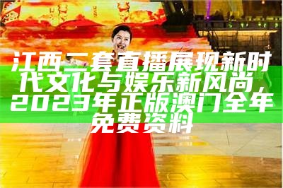 江西二套直播展现新时代文化与娱乐新风尚，2023年正版澳门全年免费资料