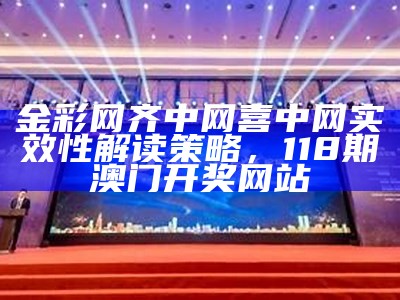 金彩网齐中网喜中网实效性解读策略，118期澳门开奖网站