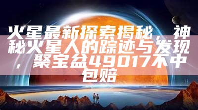 火星最新探索揭秘，神秘火星人的踪迹与发现，聚宝盆49017不中包赔