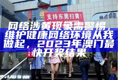 网络涉黄现象需警惕，维护健康网络环境从我做起，2023年澳门最快开奖结果