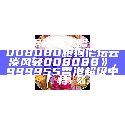 《数据设计策略：深入008080跑狗论坛云淡风轻008088》，999955香港超级中特