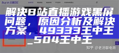 解决B站直播游戏黑屏问题，原因分析及解决方案，49333王中王_504王中王