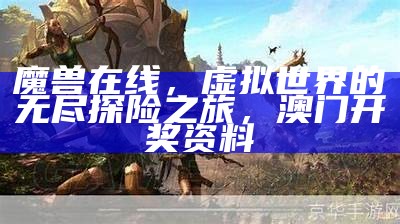 魔兽在线，虚拟世界的无尽探险之旅，澳门开奖资料